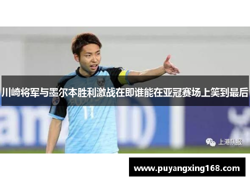 川崎将军与墨尔本胜利激战在即谁能在亚冠赛场上笑到最后